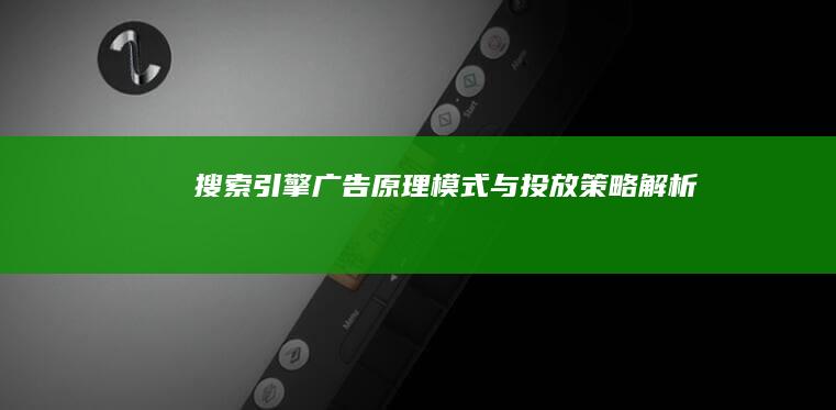 搜索引擎广告：原理、模式与投放策略解析